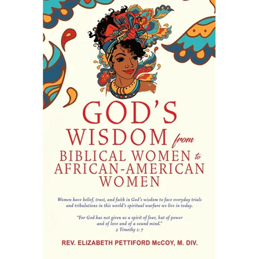 God's Wisdom from Biblical Women to African-American Women: Women have belief, trust, and faith in God's wisdom to face everyday trials and tribulatio