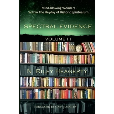 Spectral Evidence Volume III: The Continuing Records of Wonders Within the Heyday of Historic Spiritualism