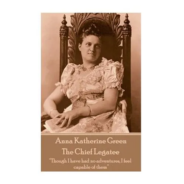 Anna Katherine Green - The Chief Legatee: "Though I have had no adventures, I feel capable of them"