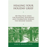 Healing Your Holiday Grief: 100 Practical Ideas for Blending Mourning and Celebration During the Holiday Season