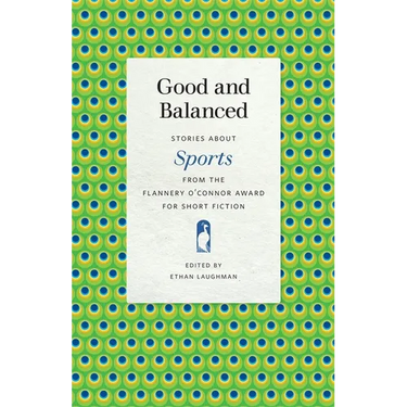 Good and Balanced: Stories about Sports from the Flannery O'Connor Award for Short Fiction