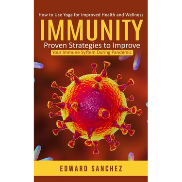 Immunity: How to Use Yoga for Improved Health and Wellness (Proven Strategies to Improve Your Immune System During Pandemic)