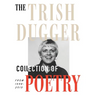 The Trish Dugger Collection of Poetry: From 1948-2019