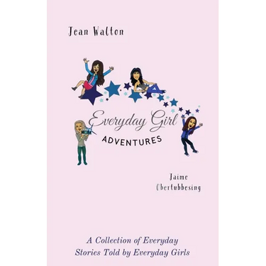 Everyday Girl Adventures: A Collection of Everyday Stories Told by Everyday Girls