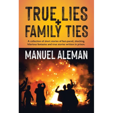 True Lies, Family Ties: A collection of short stories of fast-paced shocking hilarious fantasies and true stories written in prison