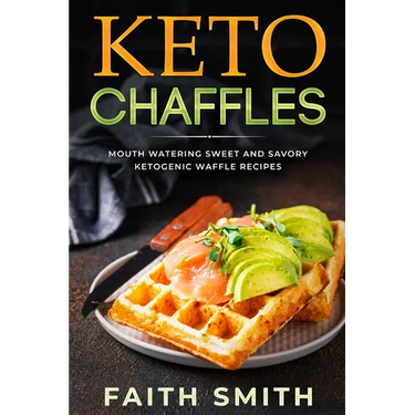 Keto Chaffles: Mouth Watering Sweet and Savory Ketogenic Waffle Recipes