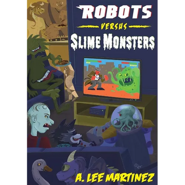 Robots versus Slime Monsters: An A. Lee Martinez Collection