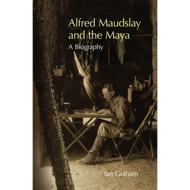 Alfred Maudslay and the Maya: A Biography