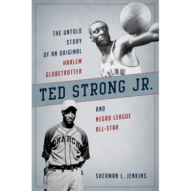 Ted Strong Jr.: The Untold Story of an Original Harlem Globetrotter and Negro Leagues All-Star