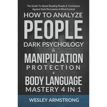 How To Analyze People, Dark Psychology & Manipulation Protection + Body Language Mastery 4 in 1: The Guide To Speed Reading People & Techniques Agains