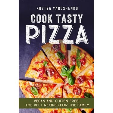 Cook Tasty Pizza: Vegan and Gluten-Free! the Best Recipes for the Family