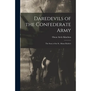 Daredevils of the Confederate Army; the Story of the St. Albans Raiders