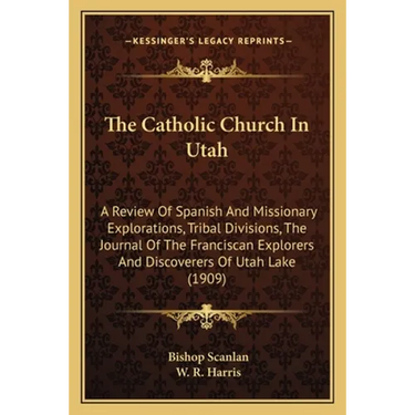 The Catholic Church In Utah: A Review Of Spanish And Missionary Explorations, Tribal Divisions, The Journal Of The Franciscan Explorers And Discove
