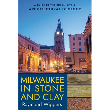 Milwaukee in Stone and Clay: A Guide to the Cream City's Architectural Geology