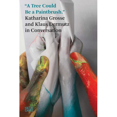 A Tree Could Be a Paintbrush: Katharina Grosse in Conversation with Klaus Dermutz