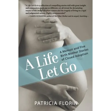 A Life Let Go: A Memoir and Five Birth Mother Stories of Closed Adoption