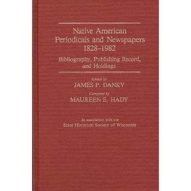 Native American Periodicals and Newspapers, 1828-1982: Bibliography, Publishing Record, and Holdings