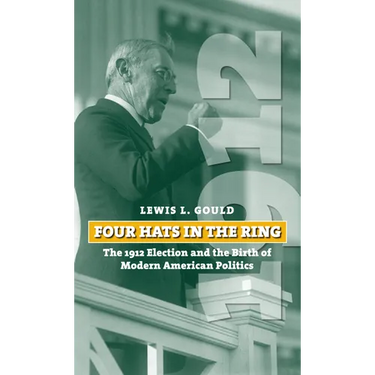Four Hats in the Ring: The 1912 Election and the Birth of Modern American Politics