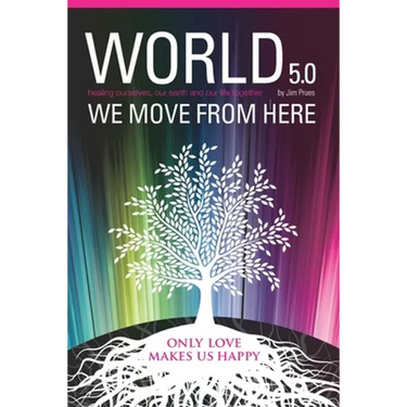 World 5.0 - We Move From Here: Healing Ourselves, Our Earth and Our Lives Together