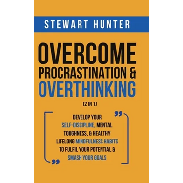 Overcome Procrastination & Overthinking (2 in 1): Develop Your Self-Discipline, Mental Toughness, & Healthy Lifelong Mindfulness Habits To Fulfil Your