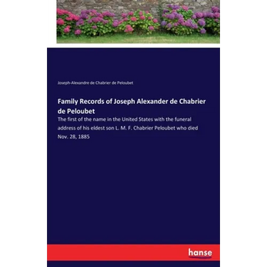 Family Records of Joseph Alexander de Chabrier de Peloubet: The first of the name in the United States with the funeral address of his eldest son L. M