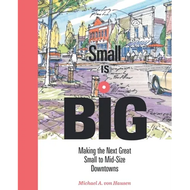 Small Is Big: Making the Next Great Small to Mid-Size Downtowns