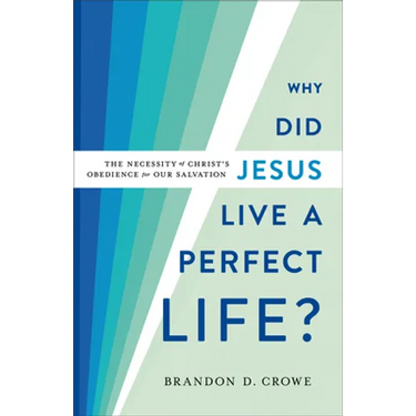 Why Did Jesus Live a Perfect Life?: The Necessity of Christ's Obedience for Our Salvation
