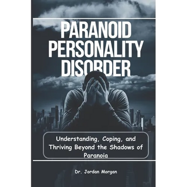 Paranoid Personality Disorder: Understanding, Coping, and Thriving Beyond the Shadows of Paranoia