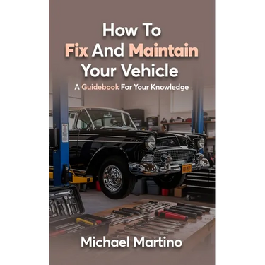 How To Fix And Maintain Your Vehicle: A Guidebook For Your Knowledge