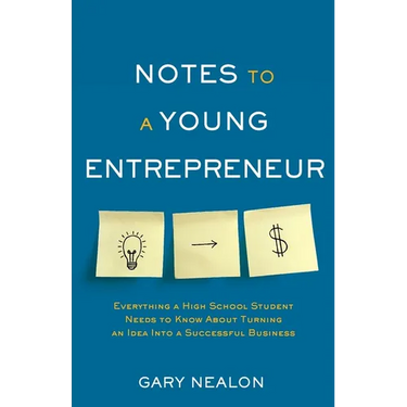 Notes to a Young Entrepreneur: Everything a High School Student Needs to Know About Turning an Idea Into a Successful Business
