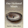 Our Fictional Minds: Moving Beyond Consciousness, Self, and Other Illusions