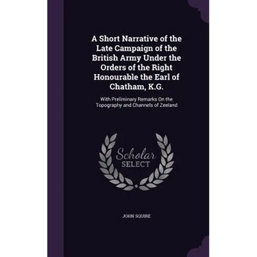 A Short Narrative of the Late Campaign of the British Army Under the Orders of the Right Honourable the Earl of Chatham, K.G.: With Preliminary Remark