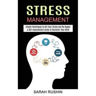 Stress Management: Simple Techniques to Kill Your Stress and Be Happy! (A Self Improvement Guide to Declutter Your Mind)