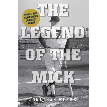 The Legend of The Mick: Stories and Reflections on Mickey Mantle