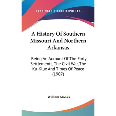 A History Of Southern Missouri And Northern Arkansas: Being An Account Of The Early Settlements, The Civil War, The Ku-Klux And Times Of Peace (1907)