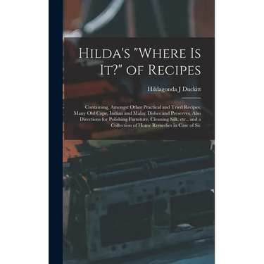 Hilda's "where is it?" of Recipes: Containing, Amongst Other Practical and Tried Recipes, Many old Cape, Indian and Malay Dishes and Preserves, Also D
