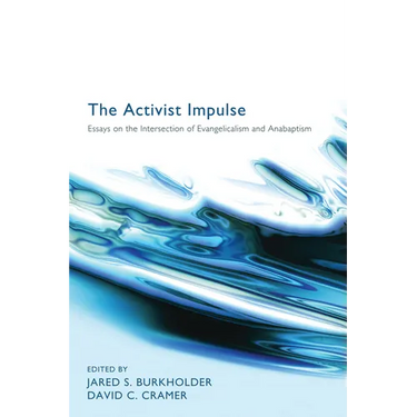 The Activist Impulse: Essays on the Intersection of Evangelicalism and Anabaptism