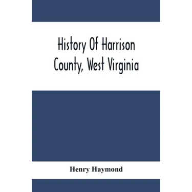 History Of Harrison County, West Virginia: From The Early Days Of Northwestern Virginia To The Present