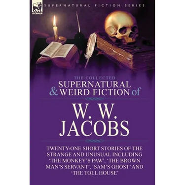 The Collected Supernatural and Weird Fiction of W. W. Jacobs: Twenty-One Short Stories of the Strange and Unusual including 'The Monkey's Paw', 'The B