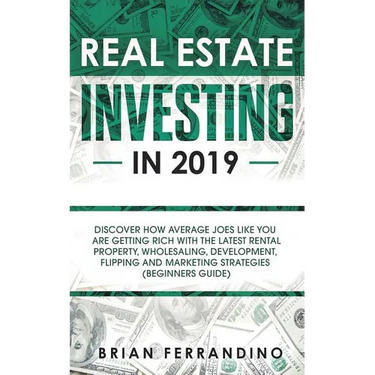 Real Estate Investing in 2019: Discover How Average Joes Like You are Getting Rich with the Latest Rental Property, Wholesaling, Development, Flipping