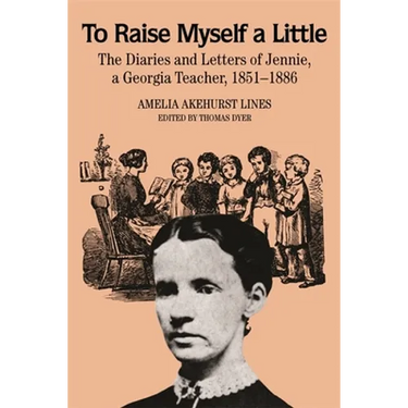 To Raise Myself a Little: The Diaries and Letters of Jennie, a Georgia Teacher