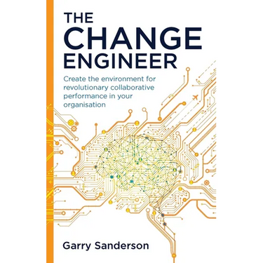 The Change Engineer: Create the environment for revolutionary collaborative performance in your organisation