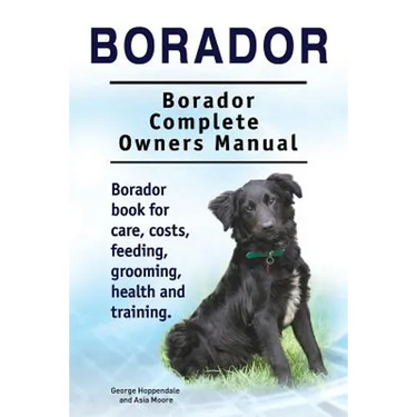 Borador. Borador Complete Owners Manual. Borador book for care, costs, feeding, grooming, health and training.