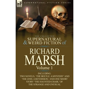 The Collected Supernatural and Weird Fiction of Richard Marsh: Volume 1-Including Two Novels, 'The Beetle: A Mystery' and 'The Joss: A Reversion, ' an