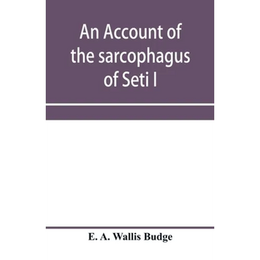 An account of the sarcophagus of Seti I, king of Egypt, B.C. 1370