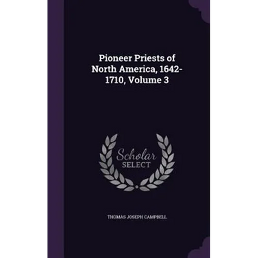 Pioneer Priests of North America, 1642-1710, Volume 3
