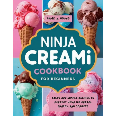 Ninja Creami Cookbook for Beginners: Tasty and Simple Recipes to Perfect Your Ice Cream, Shakes, and Sorbets
