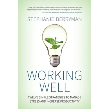 Working Well: Twelve Simple Strategies to Manage Stress and Increase Productivity
