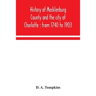 History of Mecklenburg County and the city of Charlotte: from 1740 to 1903