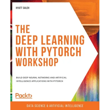 The Deep Learning with PyTorch Workshop: Build deep neural networks and artificial intelligence applications with PyTorch